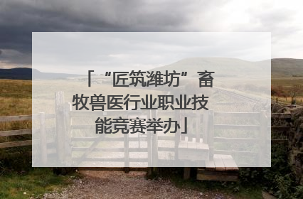 “匠筑潍坊”畜牧兽医行业职业技能竞赛举办